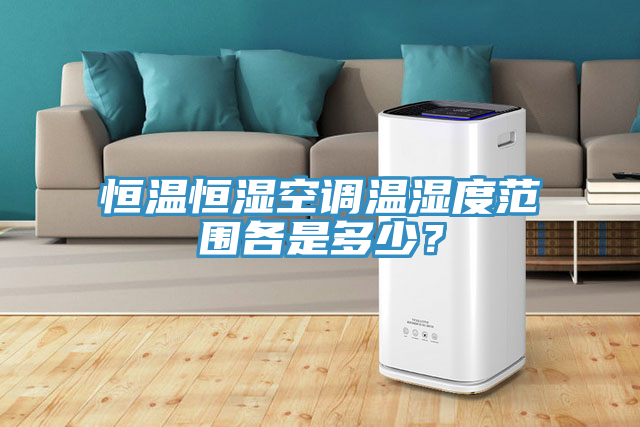 恒溫恒濕空調(diào)溫濕度范圍各是多少？