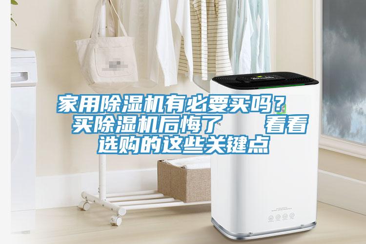 家用除濕機(jī)有必要買(mǎi)嗎？  買(mǎi)除濕機(jī)后悔了   看看選購(gòu)的這些關(guān)鍵點(diǎn)
