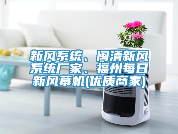 新風(fēng)系統(tǒng)、閩清新風(fēng)系統(tǒng)廠家、福州每日新風(fēng)幕機(優(yōu)質(zhì)商家)