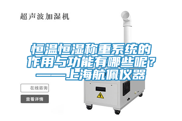 恒溫恒濕稱重系統(tǒng)的作用與功能有哪些呢？——上海航佩儀器