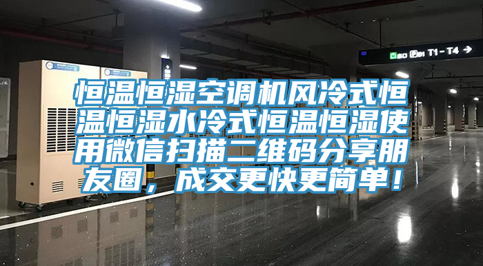 恒溫恒濕空調(diào)機風冷式恒溫恒濕水冷式恒溫恒濕使用微信掃描二維碼分享朋友圈，成交更快更簡單！