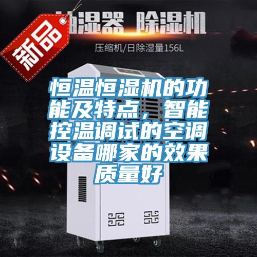 恒溫恒濕機的功能及特點，智能控溫調(diào)試的空調(diào)設(shè)備哪家的效果質(zhì)量好