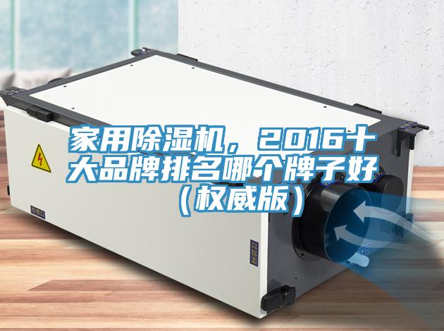 家用除濕機(jī)，2016十大品牌排名哪個(gè)牌子好（權(quán)威版）