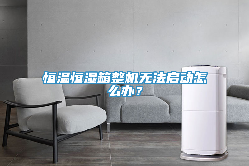 恒溫恒濕箱整機(jī)無法啟動(dòng)怎么辦？