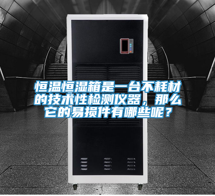 恒溫恒濕箱是一臺(tái)不耗材的技術(shù)性檢測(cè)儀器，那么它的易損件有哪些呢？