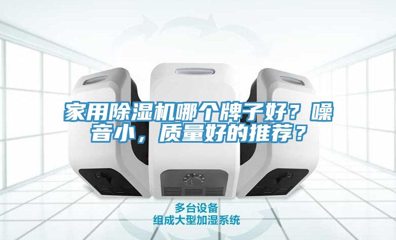 家用除濕機哪個牌子好？噪音小，質(zhì)量好的推薦？