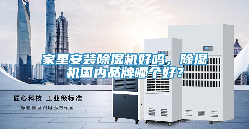 家里安裝除濕機(jī)好嗎，除濕機(jī)國(guó)內(nèi)品牌哪個(gè)好？