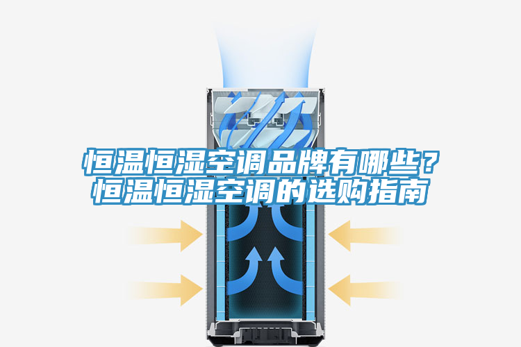 恒溫恒濕空調(diào)品牌有哪些？恒溫恒濕空調(diào)的選購(gòu)指南