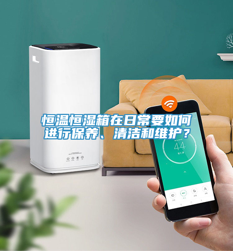 恒溫恒濕箱在日常要如何進(jìn)行保養(yǎng)、清潔和維護(hù)？