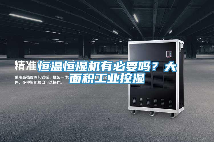 恒溫恒濕機有必要嗎？大面積工業(yè)控濕