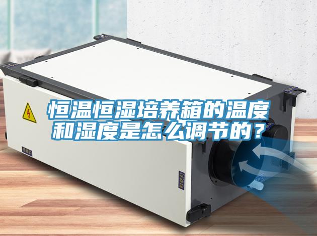 恒溫恒濕培養(yǎng)箱的溫度和濕度是怎么調(diào)節(jié)的？