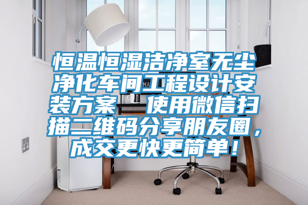 恒溫恒濕潔凈室無塵凈化車間工程設(shè)計安裝方案  使用微信掃描二維碼分享朋友圈，成交更快更簡單！