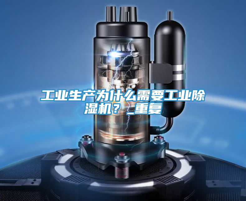 工業(yè)生產(chǎn)為什么需要工業(yè)除濕機？_重復