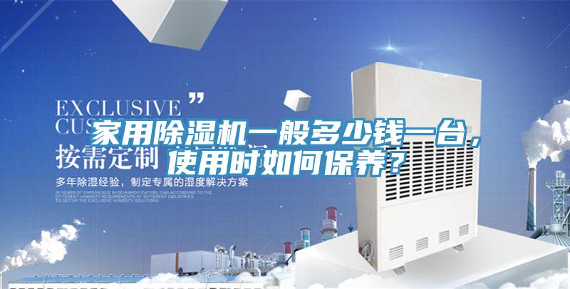 家用除濕機(jī)一般多少錢一臺，使用時如何保養(yǎng)？