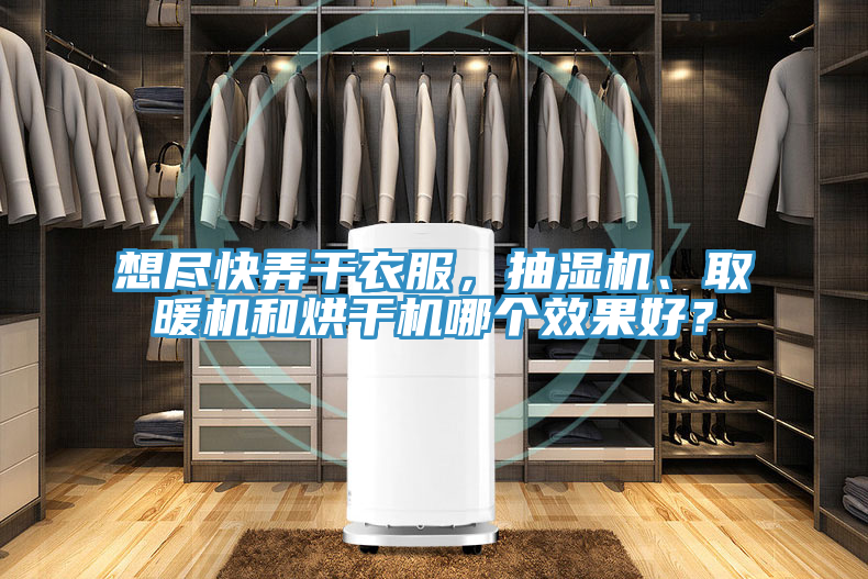 想盡快弄干衣服，抽濕機(jī)、取暖機(jī)和烘干機(jī)哪個效果好？
