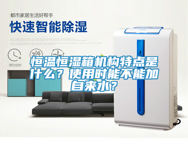 恒溫恒濕箱機(jī)構(gòu)特點(diǎn)是什么？使用時(shí)能不能加自來水？