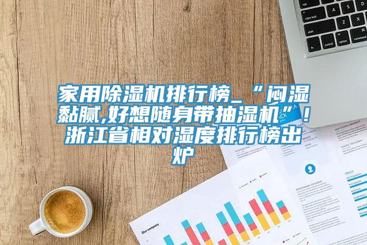 家用除濕機(jī)排行榜_“悶濕黏膩,好想隨身帶抽濕機(jī)”!浙江省相對濕度排行榜出爐