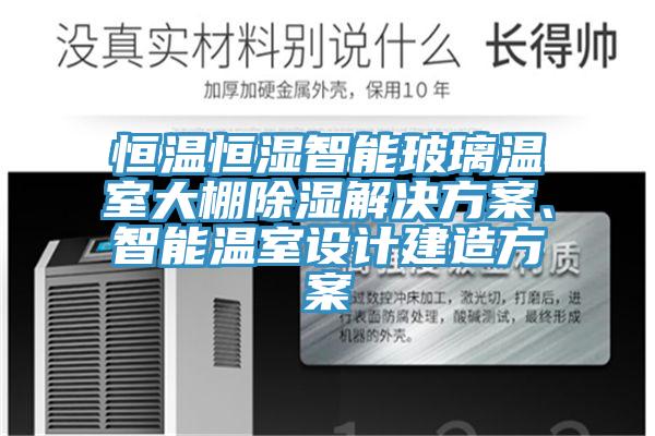 恒溫恒濕智能玻璃溫室大棚除濕解決方案、智能溫室設(shè)計(jì)建造方案