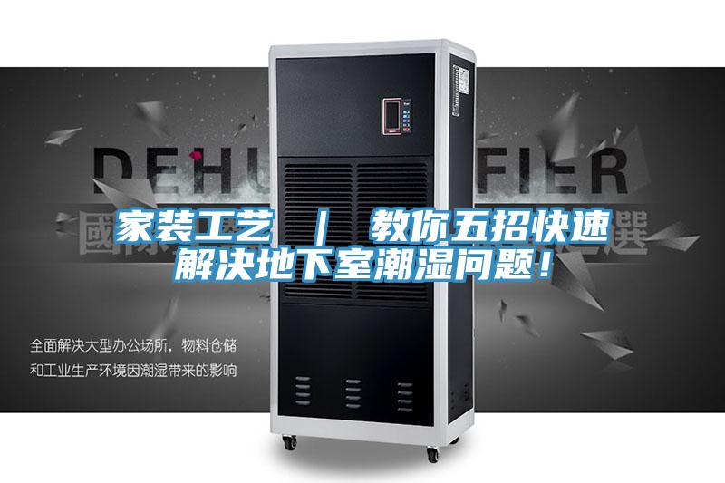 家裝工藝 ｜ 教你五招快速解決地下室潮濕問(wèn)題！