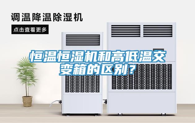 恒溫恒濕機(jī)和高低溫交變箱的區(qū)別？