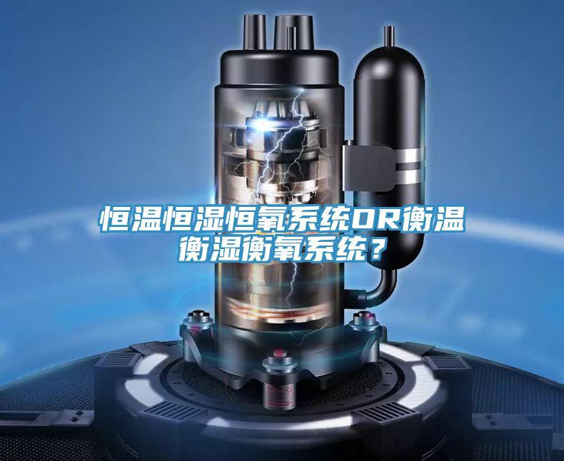 恒溫恒濕恒氧系統(tǒng)OR衡溫衡濕衡氧系統(tǒng)？