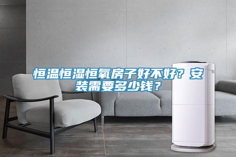 恒溫恒濕恒氧房子好不好？安裝需要多少錢？