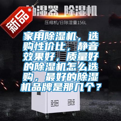 家用除濕機(jī)，選購(gòu)性價(jià)比，靜音效果好，質(zhì)量好的除濕機(jī)怎么選購(gòu)，最好的除濕機(jī)品牌是那幾個(gè)？