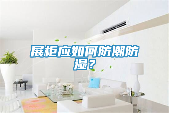 展柜應(yīng)如何防潮防濕？