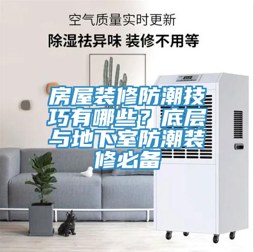 房屋裝修防潮技巧有哪些？底層與地下室防潮裝修必備