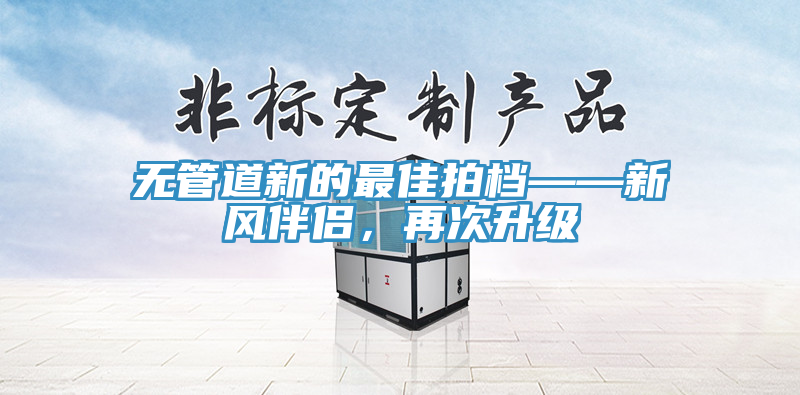 無(wú)管道新的最佳拍檔——新風(fēng)伴侶，再次升級(jí)
