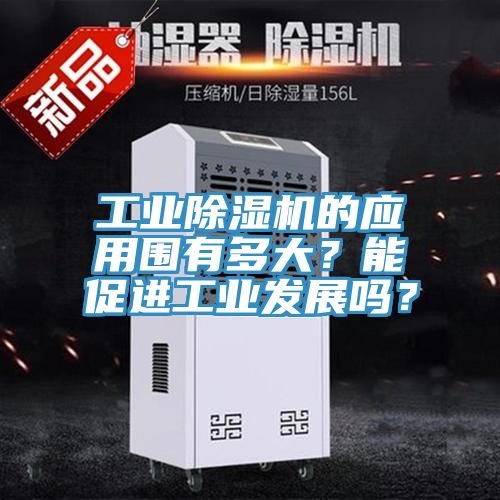 工業(yè)除濕機(jī)的應(yīng)用圍有多大？能促進(jìn)工業(yè)發(fā)展嗎？