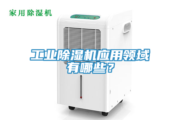 工業(yè)除濕機(jī)應(yīng)用領(lǐng)域有哪些？