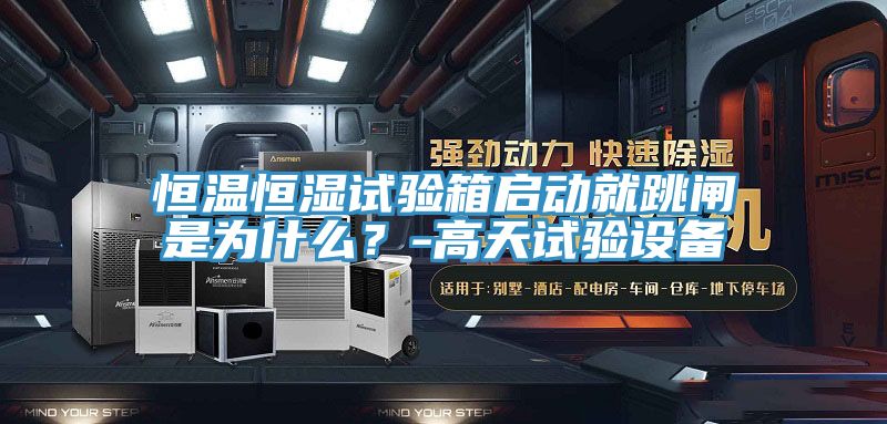 恒溫恒濕試驗箱啟動就跳閘是為什么？-高天試驗設(shè)備