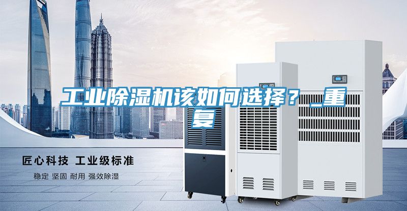 工業(yè)除濕機該如何選擇？_重復
