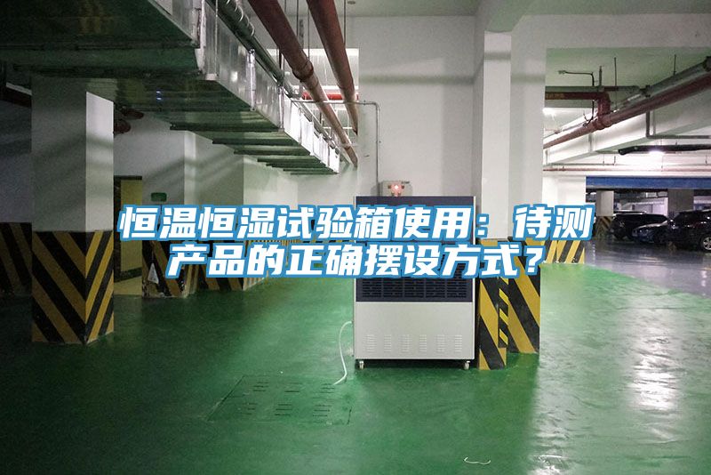 恒溫恒濕試驗箱使用：待測產(chǎn)品的正確擺設(shè)方式？