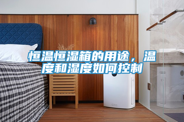 恒溫恒濕箱的用途，溫度和濕度如何控制
