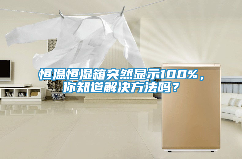 恒溫恒濕箱突然顯示100%，你知道解決方法嗎？