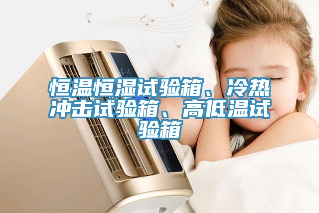 恒溫恒濕試驗箱、冷熱沖擊試驗箱、高低溫試驗箱