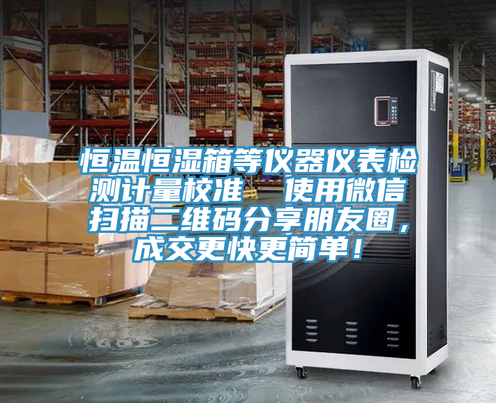 恒溫恒濕箱等儀器儀表檢測計(jì)量校準(zhǔn)  使用微信掃描二維碼分享朋友圈，成交更快更簡單！