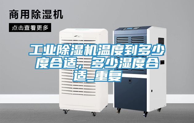 工業(yè)除濕機溫度到多少度合適，多少濕度合適_重復