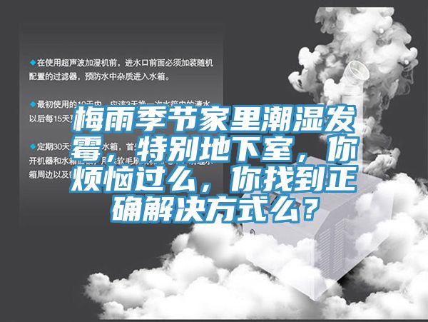 梅雨季節(jié)家里潮濕發(fā)霉，特別地下室，你煩惱過么，你找到正確解決方式么？