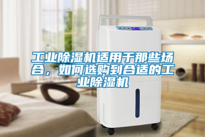 工業(yè)除濕機適用于那些場合，如何選購到合適的工業(yè)除濕機