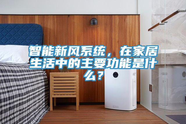 智能新風(fēng)系統(tǒng)，在家居生活中的主要功能是什么？