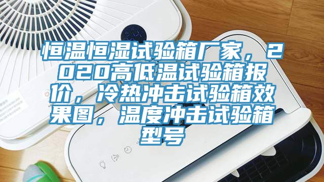恒溫恒濕試驗箱廠家，2020高低溫試驗箱報價，冷熱沖擊試驗箱效果圖，溫度沖擊試驗箱型號
