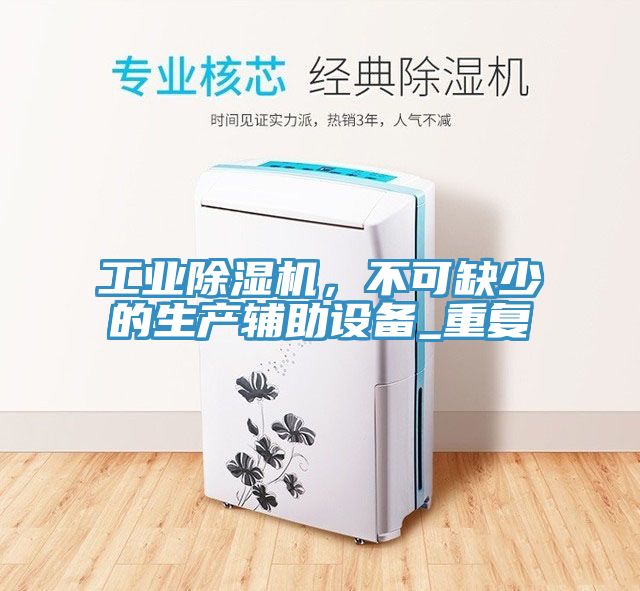 工業(yè)除濕機(jī)，不可缺少的生產(chǎn)輔助設(shè)備_重復(fù)