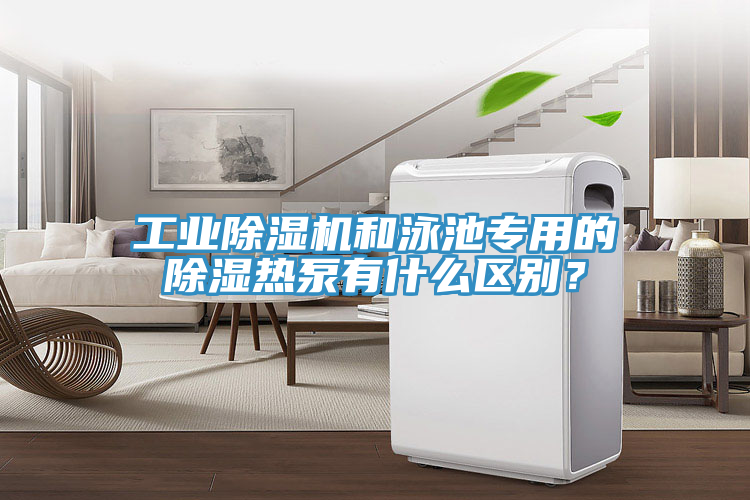 工業(yè)除濕機和泳池專用的除濕熱泵有什么區(qū)別？