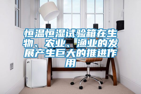 恒溫恒濕試驗(yàn)箱在生物、農(nóng)業(yè)、漁業(yè)的發(fā)展產(chǎn)生巨大的推進(jìn)作用