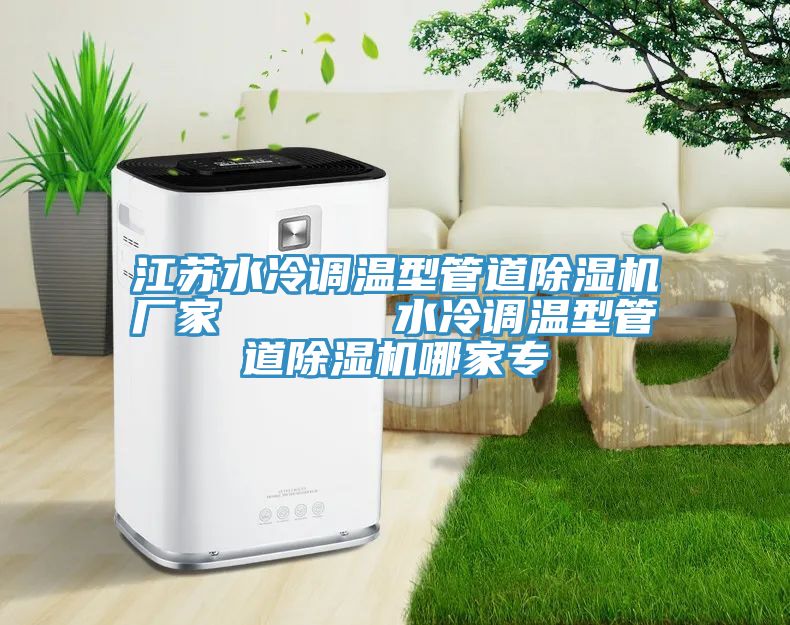 江蘇水冷調(diào)溫型管道除濕機(jī)廠(chǎng)家      水冷調(diào)溫型管道除濕機(jī)哪家專(zhuān)