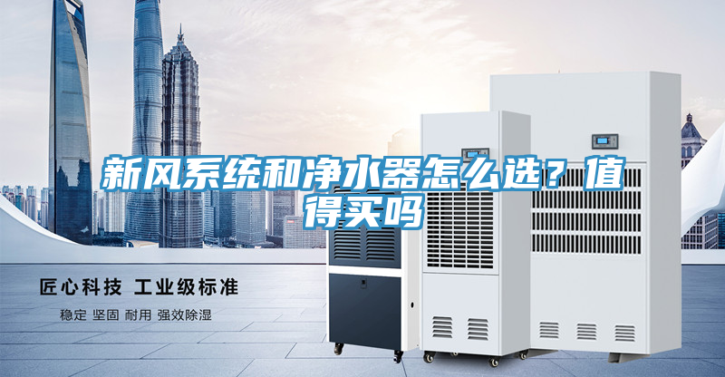 新風(fēng)系統(tǒng)和凈水器怎么選？值得買嗎
