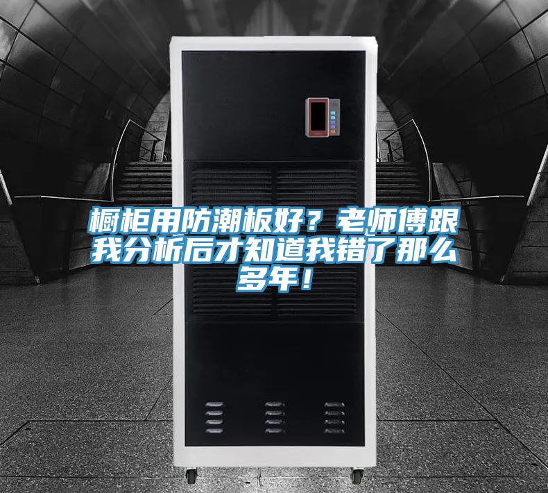 櫥柜用防潮板好？老師傅跟我分析后才知道我錯(cuò)了那么多年！